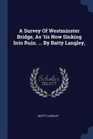 A Survey of Westminster Bridge, as 'tis Now Sinking Into Ruin. ... by Batty Langley, 1021530751 Book Cover