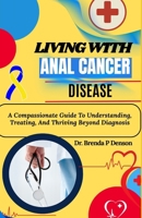 living with Anal Cancer disease: A Compassionate Guide To Understanding, Treating, And Thriving Beyond Diagnosis B0F5GD2JHP Book Cover
