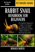 RABBIT SNAIL HANDBOOK FOR BEGINNERS: A Complete Beginner’s Guide to Caring for, Feeding, Breeding, and Keeping Healthy Rabbit Snails in a Thriving Aquarium. B0G4H85JH4 Book Cover
