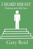 I Heard Him Say: Perfection with a Bell Curve 1462640133 Book Cover
