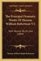 The Principal Dramatic Works Of Thomas William Robertson V2: With Memoir By His Son 1374273465 Book Cover