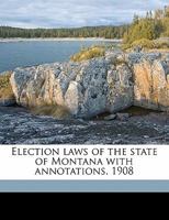 Election laws of the state of Montana with annotations. 1908 1176577522 Book Cover