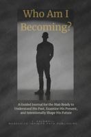 Who Am I Becoming?: A Guided Journal for the Man Ready to Understand His Past, Examine His Present, and Intentionally Shape His Future B0HHQG5T61 Book Cover