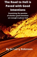 The Road to Hell is Paved with Good Intentions: Examining the question of whether good intentions are enough to please God B0915GWQ5H Book Cover