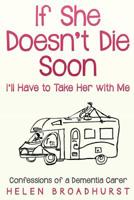 If She Doesn't Die Soon I'll Have to Take Her With Me: Confessions of a Dementia Carer 0648344614 Book Cover