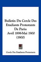 Bulletin Du Cercle Des Etudiants Protestants De Paris: Avril 1898-Mai 1900 (1900) 1161028501 Book Cover