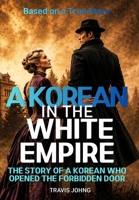 A Korean in the White Empire: The Story of a Korean Who Opened the Forbidden Door B0H1YT7X4W Book Cover