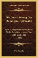 Die Entwickelung Der Standigen Diplomatie: Vom Funfzehnten Jahrhundert Bis Zu Den Beschlussen Von 1815 Und 1818 (1885) 1144520207 Book Cover