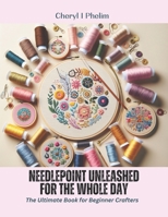Needlepoint Unleashed for the Whole Day: The Ultimate Book for Beginner Crafters B0CPQGNF1C Book Cover