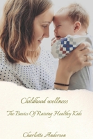 Childhood Wellness: The Basics Of Raising Healthy Kids B0BGDVSPYV Book Cover