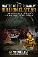 The Matter of the Runaway Bullion Flatcar: The 800 pounds of Gold for a Dozen Students Caper 1637470738 Book Cover