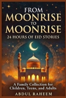 FROM MOONRISE TO MOONRISE : 24 HOURS OF EID STORIES: A Family Collection for Children, Teens, and Adults B0GQKYKN73 Book Cover