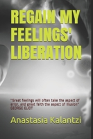 Regain My Feelings' Liberation: ''The very first step to conquer our personal freedom is precisely to be in close touch with our own feelings'' CORNELIUS CASTORIADIS 1099306558 Book Cover