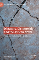 Dictators, Dictatorship and the African Novel: Fictions of the State Under Neoliberalism 3030665550 Book Cover