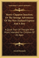 Merry Clappum Junction; Or The Strange Adventures Of The New Zealand Express And A Boy: A Quick Train Of Thought With Music Intended For Children Of All Ages 0548408467 Book Cover