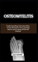 OSTEOMYELITIS: Understanding Osteomyelitis: A Vast Resource for Learning About and Coping With the Disease B0CV4NQB79 Book Cover
