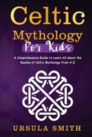 Celtic Mythology For Kids: A Comprehensive Guide to Learn All about the Realms of Celtic Mythology from A-Z 1088255485 Book Cover