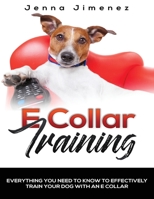 E Collar Training: Everything You Need to Know to Effectively Train Your Dog with an E Collar 195176403X Book Cover