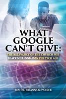 What Google Can’t Give: The Relevancy of the Church for Black Millennials in the Tech Age 0692177787 Book Cover