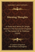 Morning Thoughts: In Prose And Verse, On Single Verses In The Successive Chapters In The Gospel Of St. Matthew 1120008387 Book Cover