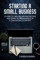 Starting a Small Business: A Guide to Creating Reliable Income and Financial Independence in a Challenging Economy B0FG2VJZNV Book Cover