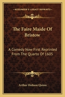 The Faire Maide Of Bristow: A Comedy Now First Reprinted From The Quarto Of 1605 0548287511 Book Cover