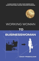 Working Woman To Businesswoman: 10 Easy Steps To Turn Your Passion Into Super Profitable Online Coaching Business B0F5QPN1BJ Book Cover