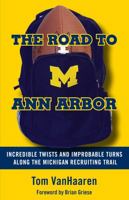 The Road to Ann Arbor: Incredible Twists and Improbable Turns Along the Michigan Recruiting Trail 1629375926 Book Cover