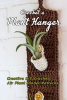 Crochet a Plant Hanger: Creative DIY Crochet Air Plant Holder Patterns: How to Crochet a Plant Hanging Basket Book B08MT2C62D Book Cover