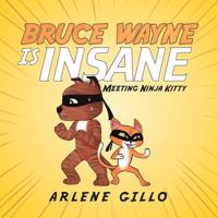 Bruce Wayne Is Insane: Meeting Ninja Kitty 1982221216 Book Cover