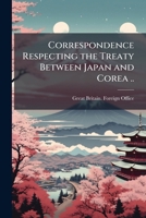 Correspondence Respecting the Treaty Between Japan and Corea 1176370987 Book Cover