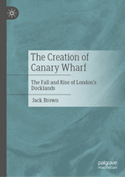 The Creation of Canary Wharf: The Fall and Rise of London’s Docklands 3032264057 Book Cover
