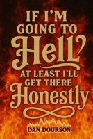 If I Am Going to Hell, At Least I Will Get There Honestly B0GXWBSNBK Book Cover
