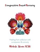 Compassion Based Recovery: Healing from addiction with compassion & curiosity B0CQDLRDH2 Book Cover