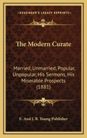The Modern Curate: Married, Unmarried, Popular, Unpopular, His Sermons, His Miserable Prospects 1120905222 Book Cover