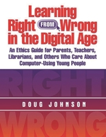 Learning Right from Wrong in the Digital Age: An Ethics Guide for Parents, Teachers, Librarians, and Others Who Care About Computer-Using Young People (Managing the 21st Century Library Media Center) 1586831313 Book Cover