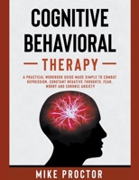 Cognitive Behavioral Therapy A Practical Workbook Guide Made Simple To Combat Depression, Constant Negative Thoughts, Fear, Worry And Chronic Anxiety 1393006604 Book Cover