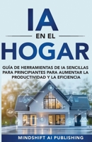IA en el Hogar: Herramientas de IA Simples para Principiantes para Aumentar la Productividad y la Eficiencia: Guía (Programación, Gestión del Tiempo, ... Hogar Inteligente) (Spanish Edition) B0DZVKD6Z8 Book Cover