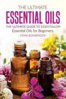 The Ultimate Essential Oils - The Ultimate Guide to Essentialism: Essential Oils for Beginners 1533551049 Book Cover