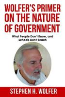 Wolfer's Primer on the Nature of Government: What People don't Know and Schools don't Teach 1533645493 Book Cover