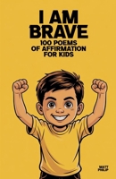 I Am Brave: 100 Poems of Affirmation for Kids B0FP89GKH8 Book Cover
