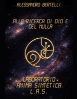 Alla ricerca di Dio e del Nulla: Laboratorio Anima Sintetica L.A.S. (Italian Edition) B0GFLVWTPJ Book Cover