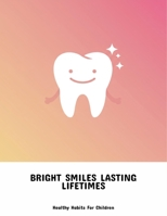 Bright Smiles Lasting Lifetimes: Healthy Habits For Children B0FNY1225G Book Cover