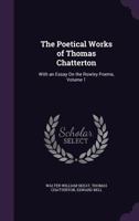 The Poetical Works of Thomas Chatterton: With an Essay On the Rowley Poems, Volume 1 1017980438 Book Cover