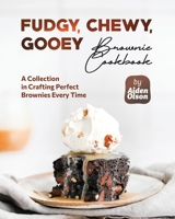 Fudgy, Chewy, Gooey Brownie Cookbook: A Collection in Crafting Perfect Brownies Every Time B0C9SDMHNC Book Cover