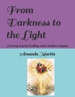 From darkness to the light: A story of grief, healing, and a mother's legacy B0HG9ZHRH1 Book Cover