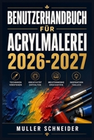 BENUTZERHANDBUCH FÜR ACRYLMALEREI 2026-2027: Ein praxisnahes Schritt-für-Schritt System für schnelle Einrichtung und reibungslosen Betrieb (German Edition) B0H1RRCRXJ Book Cover