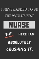 I Never Asked To Be The World's Best Nurse But Here I Am Absolutely Crushing It: funny office notebook 1702266486 Book Cover