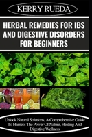 HERBAL REMEDIES FOR IBS AND DIGESTIVE DISORDERS FOR BEGINNERS: Unlock Natural Solutions, A Comprehensive Guide To Harness The Power Of Nature, Healing And Digestive Wellness B0CWJ4MMCP Book Cover