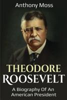 Theodore Roosevelt: A biography of an American President 1925989372 Book Cover